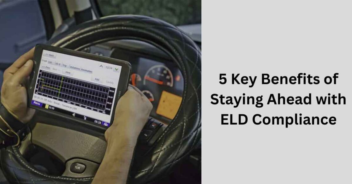 5 Key Benefits of Staying Ahead with ELD Compliance