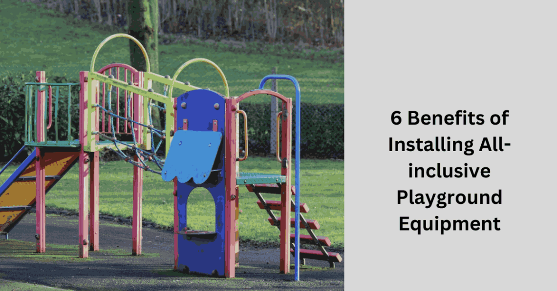 6 Benefits of Installing All-inclusive Playground Equipment