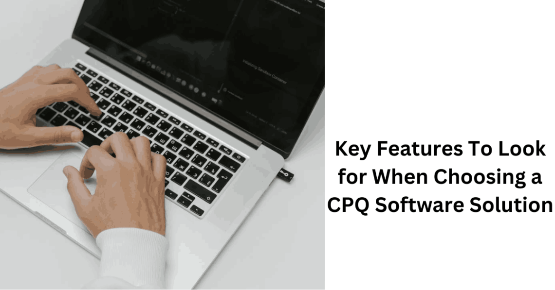 Key Features To Look for When Choosing a CPQ Software Solution