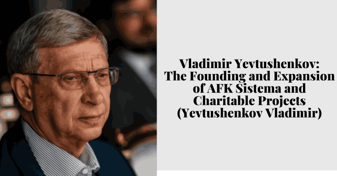 Vladimir Yevtushenkov The Founding and Expansion of AFK Sistema and Charitable Projects (Yevtushenkov Vladimir)