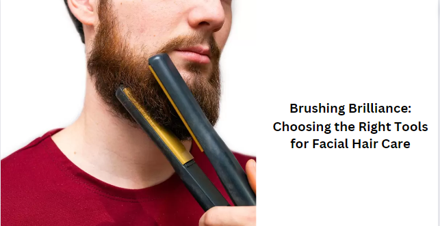 Brushing Brilliance: Choosing the Right Tools for Facial Hair Care